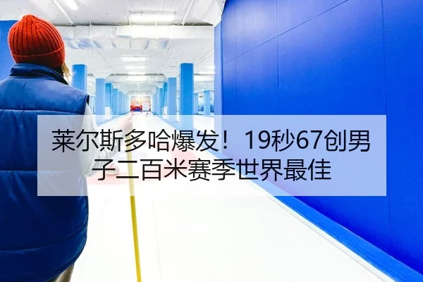 莱尔斯多哈爆发！19秒67创男子二百米赛季世界最佳